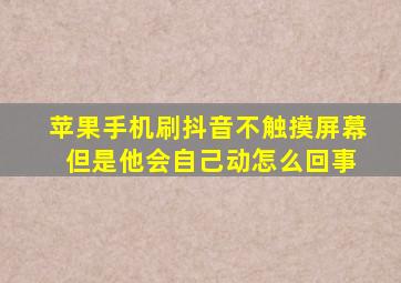 苹果手机刷抖音不触摸屏幕 但是他会自己动怎么回事